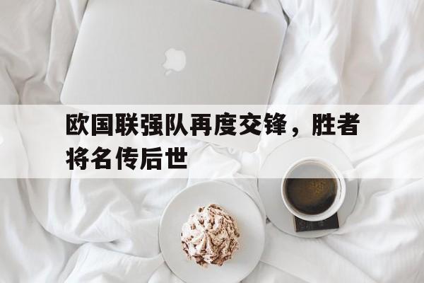 开元棋牌下载-包含欧国联强队再度交锋，胜者将名传后世的词条